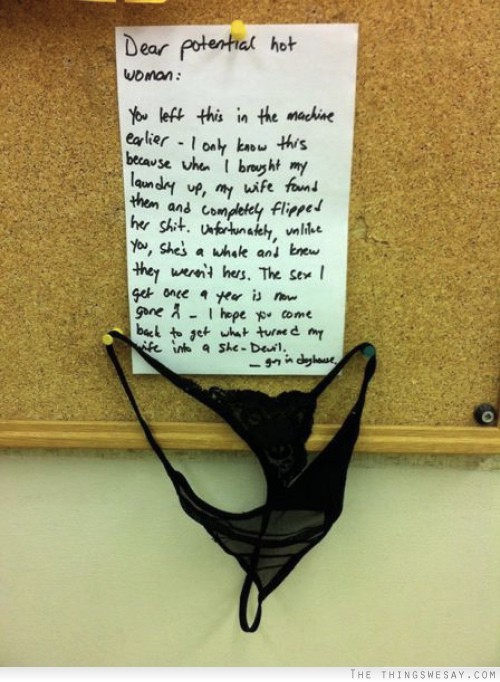 Dear potential hot woman you left this in the machine earlier I only know this because when I brought my laundry up my wife found them and completely flipped