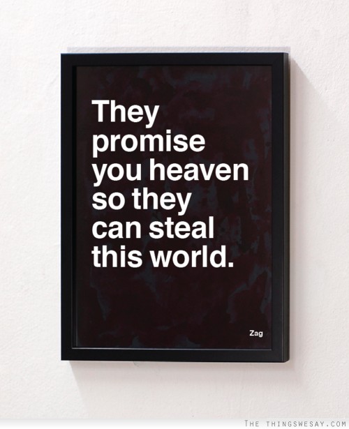They promise you heaven so they can steal this world