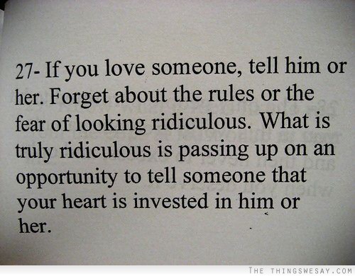 If you love someone tell him or her forget about the rules or the fear of looking ridiculous what is truly ridiculous is passing up on an opportunity