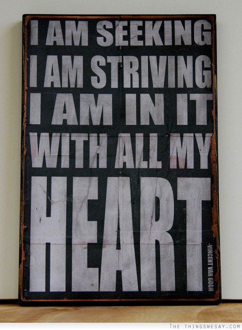 I am seeking I am striving I am in it with all my heart