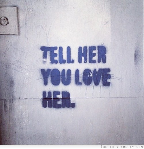 Tell her you love her