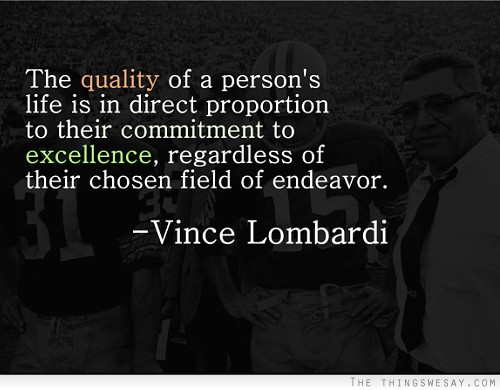 The quality of a person's life is in direct proportion to their commitment to excellence regardless of their chose field of endeavor