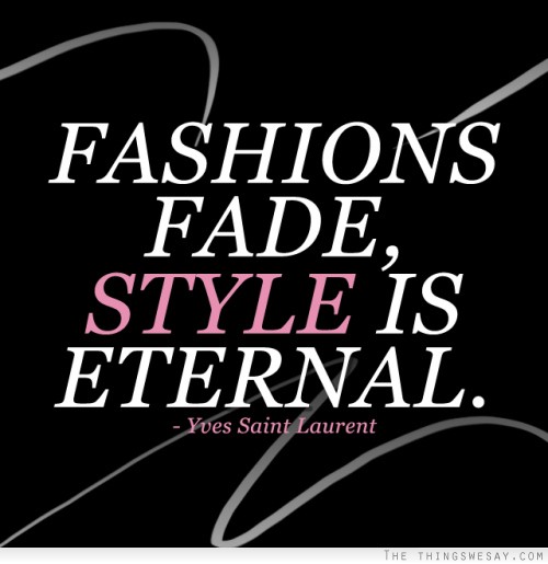 Fashions fade style is eternal
