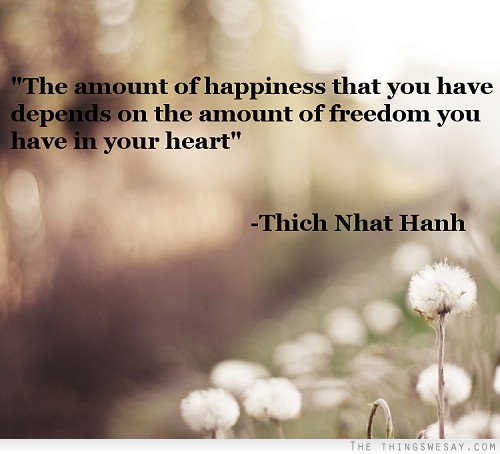 The amount of happiness that you have depends on the amount of freedom you have in your heart