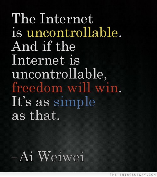 The internet is uncontrollable and if the internet is uncontrollable freedom will win it's as simple as that