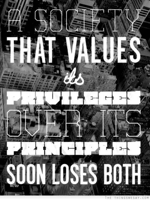 A society that values its privileges over its principles soon loses both
