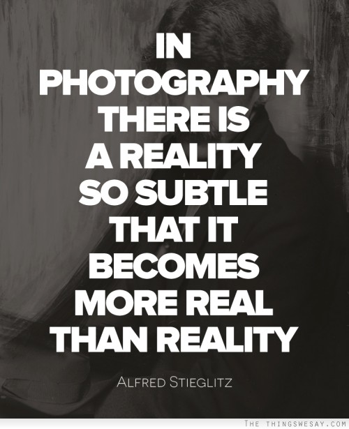 In photography there is a reality so subtle that it becomes more real than reality