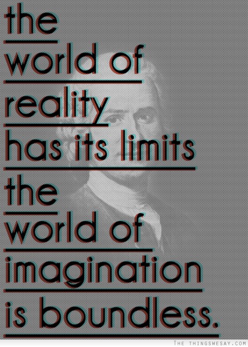 The world of reality has its limits the world of imagination is boundless