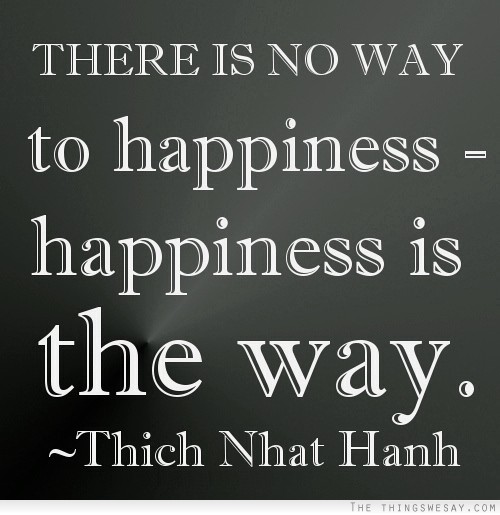 There is no way to happiness happiness is the way
