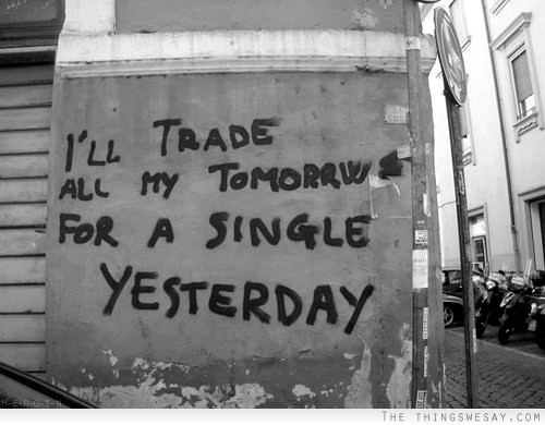 I'll trade all my tomorrow for a single yesterday