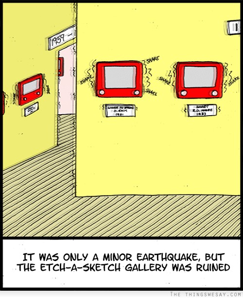 It was only a minor earthquake but the etch-a-sketch gallery was ruined