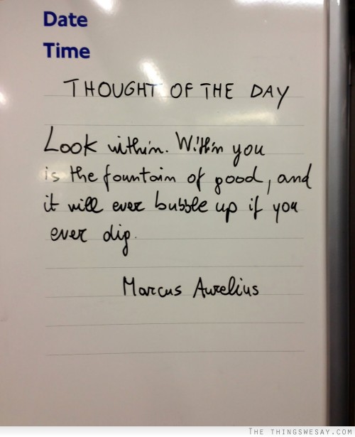 Look within within you is the fountain of good and it will ever bubble up if you ever dig