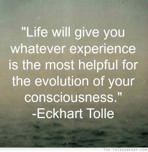 Life will give you whatever experience is the most helpful for the evolution of your consciousness