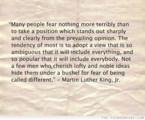 Many people fear nothing more terribly than to take a position which stands out sharply and clearly from the prevailing opinion