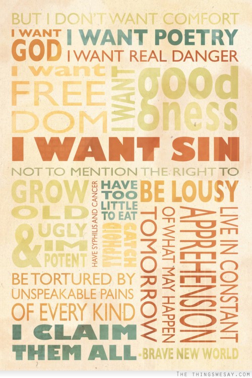 But I don't want comfort I want god I want poetry I want real danger I want freedom I want goodness I want sin not to mention the right to grow old and ugly