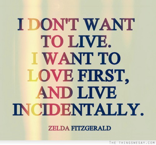 I don't want to live I want to love first and live incidentally
