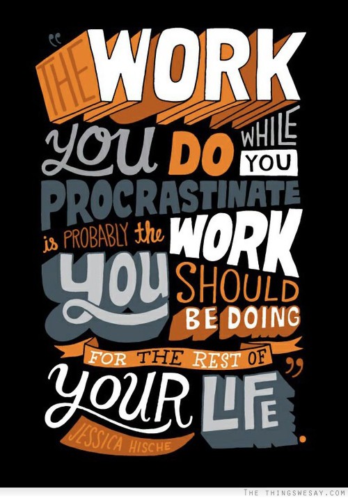 The work you do while you procrastinate is probably the work you should be doing for the rest of your life
