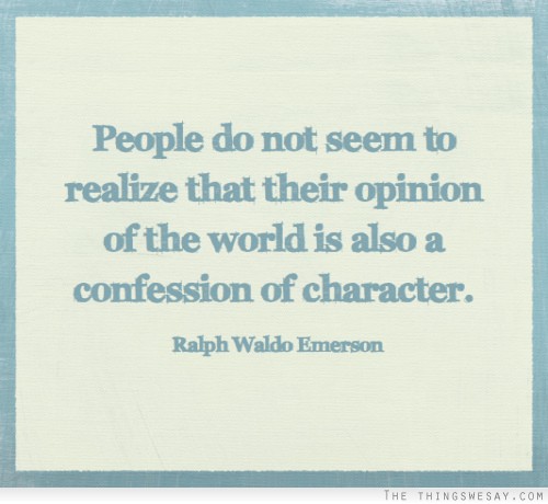 People do not seem to realize that their opinion of the world is also a confession of character