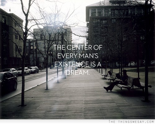 The center of every man's existence is a dream