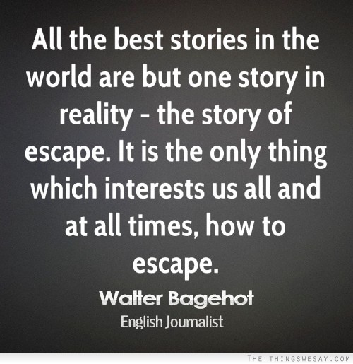 All the best stories in the world are but one story in reality the story of escape it is the only thing which interests us all and at all times how to escape
