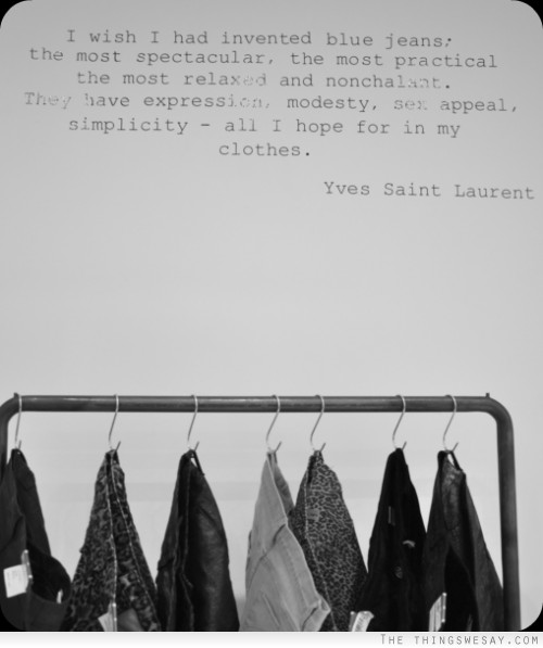 I wish I had invented blue jeans the most spectacular the most practical the most relaxed and nonchalant they have expression modesty sex appeal simplicity