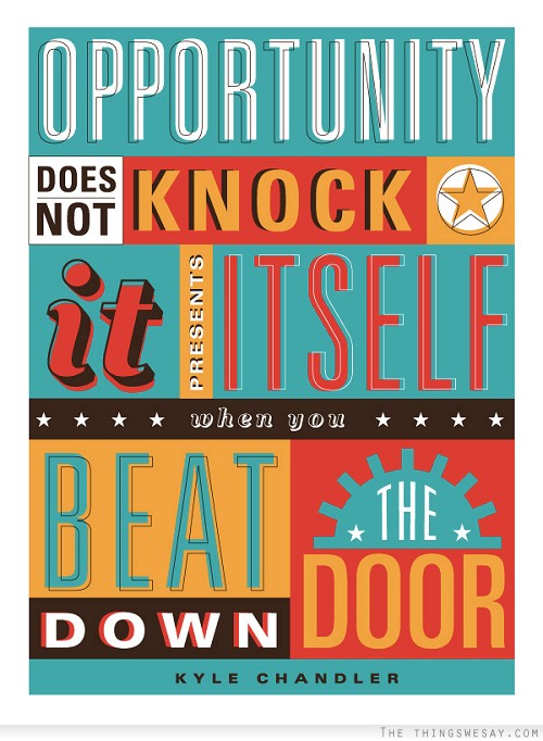 Opportunity does not knock it presents itself when you beat down the door
