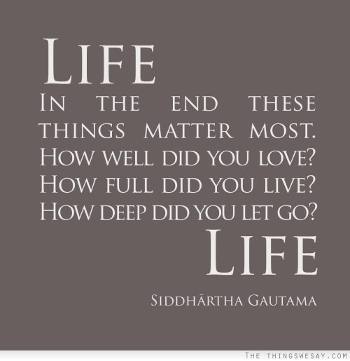 In the end these things matter most how well did you love how full did you live how deep did you let go