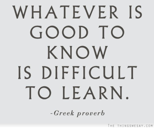 Whatever is good to know is difficult to learn
