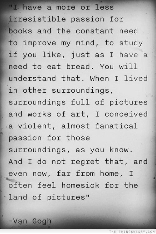 I have a more or less irresistible passion for books and the constant need to improve my mind to study if you like just as I have a need to eat bread