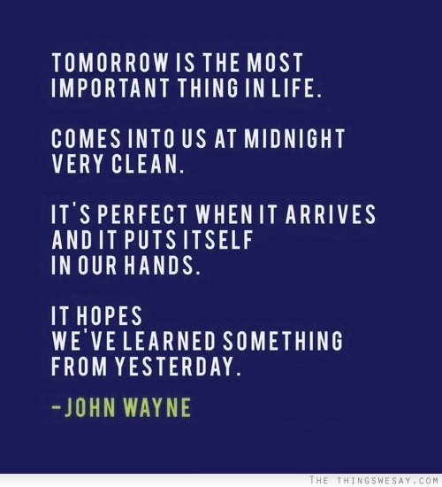Tomorrow is the most important thing in life comes into us at midnight very clean it's perfect when it arrives and it puts itself in our hands