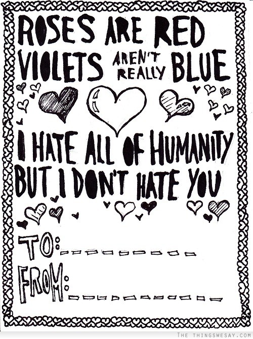 Roses are red violets aren't really blue I hate all of humanity but I don't hate you