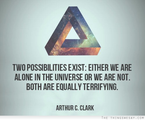 Two possibilities exist either we are alone in the universe or we are not both are equally terrifying