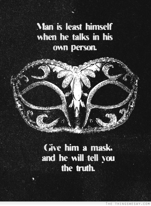Man is least himself when he talks in his own person give him a mask and he will tell you the truth