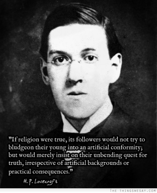 If religion were true its followers would not try to bludgeon their young into an artificial conformity but would merely insist on their unbending quest for truth