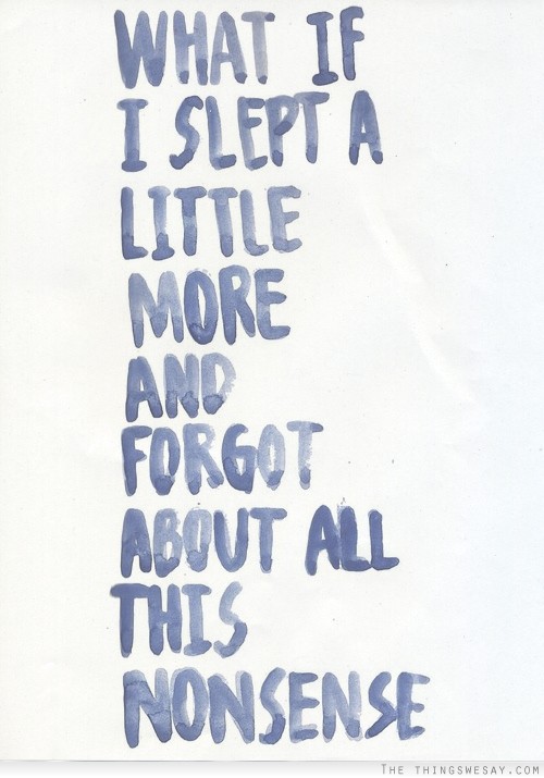 What if I slept a little more and forgot about all this nonsense
