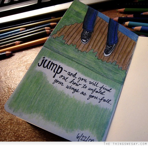 Jump and you will find out how to unfold your wings as you fall