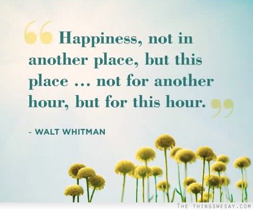 Happiness not in another place but this place not for another hour but for this hour