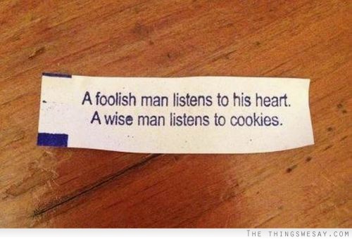 A foolish man listens to his heart a wise man listens to cookies