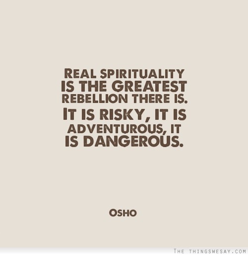 Real spirituality is the greatest rebellion there is it is risky it is adventurous it is dangerous