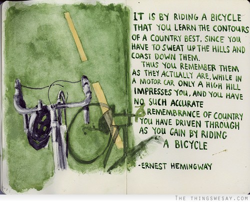 It is by riding a bicycle that you learn the contours of a country best since you have to sweat up the hills and coast down them thus you remember them as they actually are