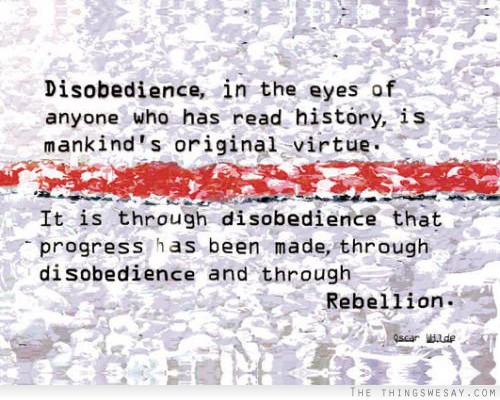 Disobedience in the eyes of anyone who has read history is mankind's original virtue it is through disobedience that progress has been made