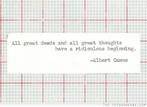 All great deeds and all great thoughts have a ridiculous beginning