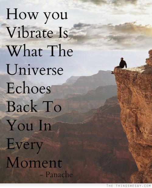 How you vibrate is what the universe echoes back to you in every momeny