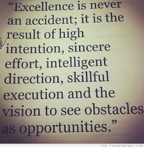 Excellence is never an accident it is the result of high intention sincere effort intelligent direction skillful execution and the vision to see obstacles as opportunities