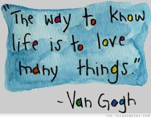 The way to know life is to love many things