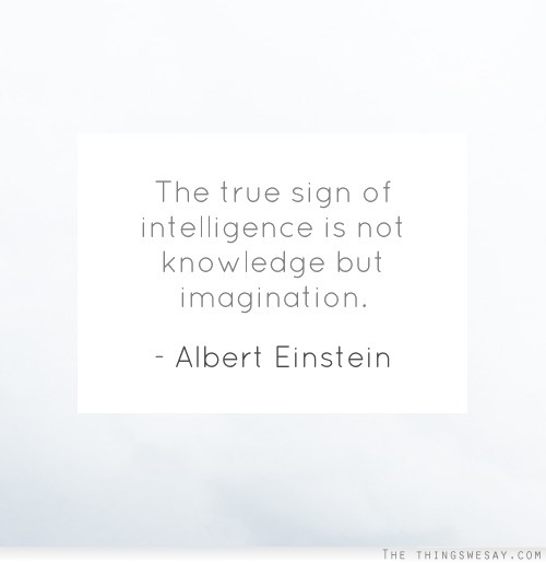 The true sign of intelligence is not knowledge but imagination