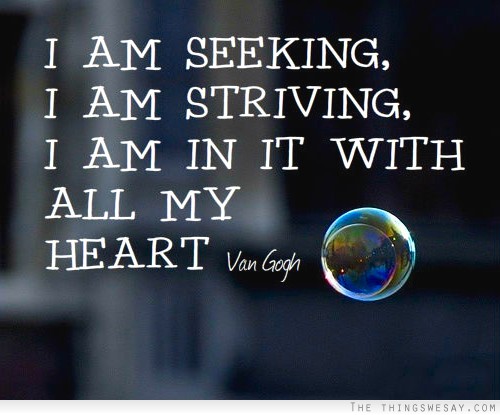 I am seeking I am striving I am in it with all my heart