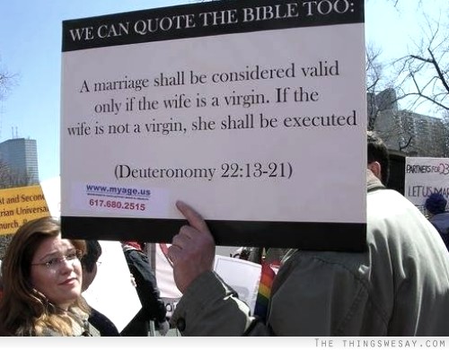 We can quote the bible too a marriage shall be considered valid only if the wife is a virgin if the wife is not a virgin she shall be executed