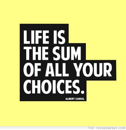 Life is the sum of all your choices
