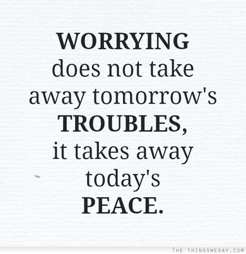 Worrying does not take away tomorrow's troubles it takes away today's peace